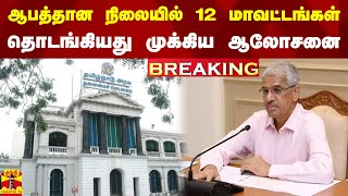 #BREAKING || ஆபத்தான நிலையில் 12 மாவட்டங்கள்.. தொடங்கியது முக்கிய ஆலோசனை