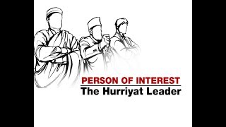 PERSON OF INTEREST  : The Hurriyat Leader | Part 1