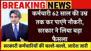 कर्मचारी 62 साल की उम्र तक कर पाएंगे नौकरी, सरकार ने लिया बड़ा फैसला-ज़रूर देखे क्या हैं फायदे ?