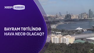 Bayram tətilində hava necə olacaq?