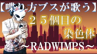 【喋り声ブサイクが歌う】25個目の染色体 / RADWIMPS -歌詞付き- / 歌ってみた / カバー（cover）