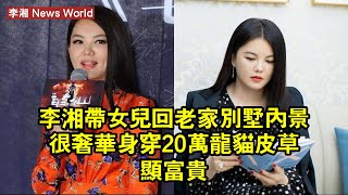 李湘帶女兒回老家，別墅內景很奢華！身穿20萬龍貓皮草顯富貴！ #李湘 #lixiang #lixiang李湘