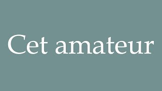 How to Pronounce ''Cet amateur'' (This amateur) Correctly in French