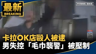 卡拉OK店毆人被逮　男失控「毛巾襲警」被壓制｜#鏡新聞