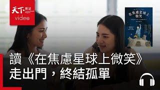 寂寞心靈　線上好友不斷增加，會見面的朋友卻在縮減｜天下好讀・導讀《在焦慮星球上微笑》