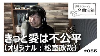 きっと愛は不公平 ‐ 松室政哉＜Cover #055＞【浜端ヨウヘイの名曲宝箱】