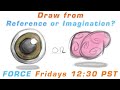 Is it Better to Draw from Reference or Imagination?: FORCE Friday 42