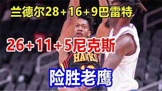 兰德尔28+16+9巴雷特26+11+5尼克斯险胜老鹰