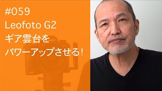 #059　Leofoto G2 ギア雲台をパワーアップさせる！