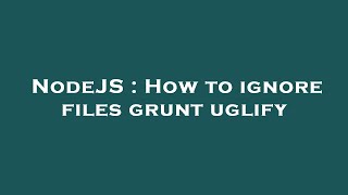 NodeJS : How to ignore files grunt uglify