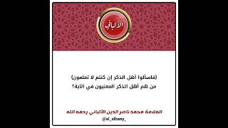 {فاسألوا أهل الذكر إن كنتم لا تعلمون} من هم أهل الذكر المعنيون في الآية؟ | الشيخ الألباني