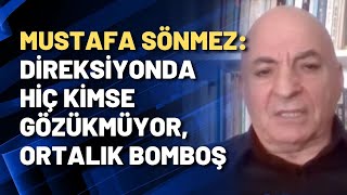 Mustafa Sönmez: Direksiyonda hiç kimse gözükmüyor, ortalık bomboş