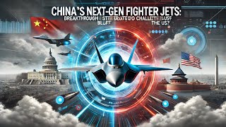 China's Next-Gen Fighter Jets: Breakthrough or Strategic Bluff to Challenge the US?