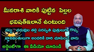 మీనరాశి వారికి పుట్టిన పిల్లల భవిషత్ ఇలానే ఉంటుంది .వీరి చేతుల్లో కోటానుకోట్ల సంపద సృష్టించ బడుతుంది