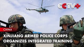 Xinjiang Armed Police Corps Organizes Integrated Training to Improve Counter-terrorism Capabilities