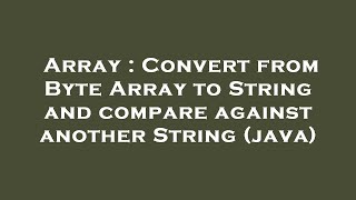 Array : Convert from Byte Array to String and compare against another String (java)