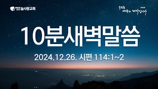 [10분새벽말씀]_시편114:1~2_하나님의 뜻 안에서 자유_241226_경북도청신도시늘사랑교회