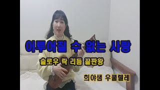 이루어 질 수 없는 사랑/ 슬로우 락 /아르폐지오/ 희야샘 우쿨렐레 중급