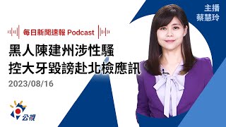 【新聞速報 Podcast】黑人陳建州涉性騷 控大牙毀謗今首赴北檢應訊｜20230816公視新聞網