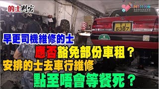 的士判官_EP29b - 早更的士司機代車主遺修保養的士，應否豁免部份車租？/ 安排的士去車行維修點至唔會等餐死？有冇上策?20180716b