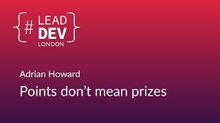 Points Don’t Mean Prizes - Adrian Howard | #LeadDevLondon 2018