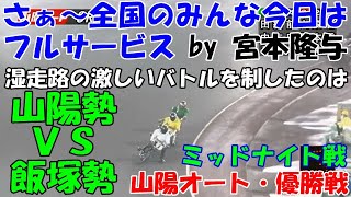 ＃370　2020/10/19 コメントお休み致します。【山陽オート】☆優勝戦☆　さぁ～全国のみんな今日はフルサービス　by宮本隆与！　湿走路の激しいバトルを制したのは山陽勢ＶＳ飯塚オート！