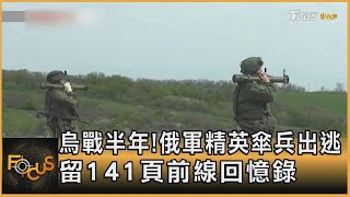 烏戰半年!俄軍精英傘兵出逃 留141頁前線回憶錄｜方念華｜FOCUS全球新聞 20220823