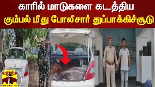 காரில் மாடுகளை கடத்திய கும்பல் மீது போலீசார் துப்பாக்கிச்சூடு - அசாம் அருகே பரபரப்பு