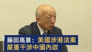 日本“继承发展村山谈话之会”理事长藤田高景表示 美国涉港法案严重干涉中国内政 | CCTV