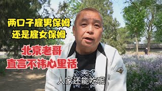 两口子雇男保姆还是女保姆，北京老哥直言不讳，心里话