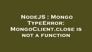 NodeJS : Mongo TypeError: MongoClient.close is not a function