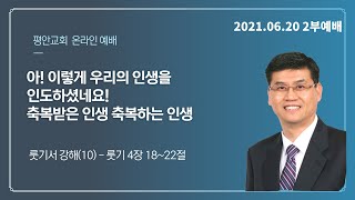 [평안교회] 21.06.20 주일 2부 / (룻기 강해10 )아! 이렇게 우리의 인생을 인도하셨네요!(룻 4:18-22) / 황석형 담임목사