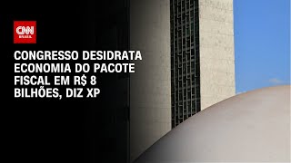 Congresso desidrata economia do pacote fiscal em R$ 8 bilhões, diz XP | BASTIDORES CNN