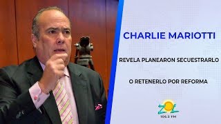 Charlie Mariotti Revela  planearon secuestrarlo o retenerlo por reforma