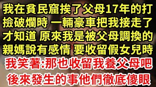 我在貧民窟挨了父母17年的打，撿破爛時 一輛豪車把我接走，才知道 原來是我是被調換的！親媽說有感情要收留假女兒時，我笑著：那也收留我養父母吧，後來的事他們徹底傻眼#王姐故事說#為人處世#養老#情感故事