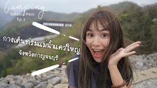 ไปที่ชอบ...ที่ชอบ Ep.5 กางเต็นท์ริมแม่น้ำแควใหญ่ จ.กาญจนบุรี