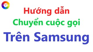 Hướng dẫn chuyển cuộc gọi trên Samsung = Không phải ai cũng biết