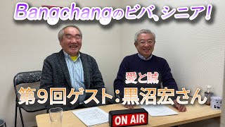 Bangchangのビバ、シニア！【第９回】ゲスト：黒沼宏さん