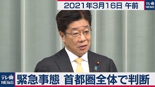 緊急事態  首都圏全体で判断／加藤官房長官 定例会見【2021年3月16日午前】