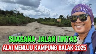 Suasana jalan poros Alai menuju Kampung Balak 2025