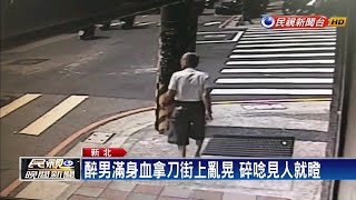 醉男滿身血拿刀街上亂晃 碎唸見人就瞪－民視新聞