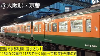 [団臨で京都鉄博に送り込み！]115系D-27編成 115系で行く岡山→京都 夜行列車の旅 @大阪駅・京都