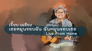 เจี๊ยบ เฉลียง - เธอหมุนรอบฉัน ฉันหมุนรอบเธอ (Live From Home)