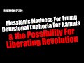 Messianic Madness For Trump, Delusional Euphoria For Kamala & THE POSSIBILITY For REVOLUTION