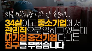 (※시청자사연, 고구마사연) 34살이고 중소기업에서 관리직으로 일하고 있는데 대기업 중견기업 다니는 친구들 부럽습니다. 이직하고 싶은데 가능할까요?