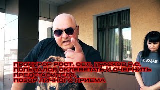 ПРОКУРОР РОСТ. ОБЛ. ПРАСКОВ Р.С. ПОПЫТАЛСЯ ОКЛЕВЕТАТЬ И ОЧЕРНИТЬ ПРЕДСТАВИТЕЛЯ.ПОЗОР ЛИЧНОГО ПРИЕМА