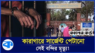 কারাগারে সার্জেন্ট পেটানো সেই বন্দির মৃত্যু! | Gazipur District Jail | Sergeant | Kaler Kantho