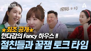 ★최초 공개! 한다감의 FANCY 하우스★ 절친들과 꿀잼 토크 타임 ~ | 절친 토큐멘터리 4인용식탁 63 회