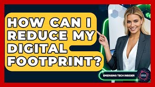 How Can I Reduce My Digital Footprint? - Emerging Tech Insider