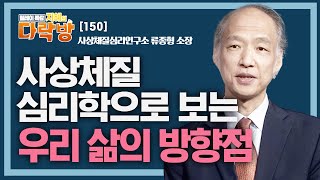 사상체질 심리학으로 보는 우리 삶의 방향점 _ 류종형 소장 [지혜의 다락방 150회]